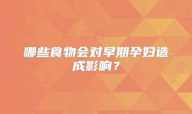 哪些食物会对早期孕妇造成影响？