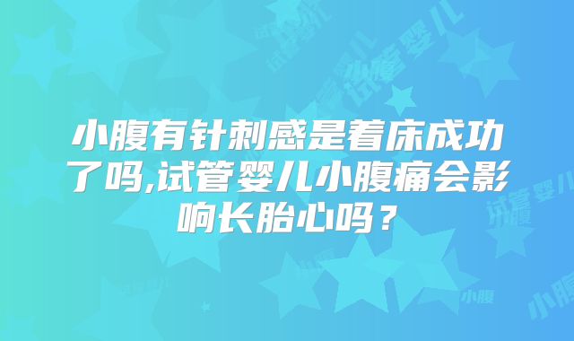 小腹有针刺感是着床成功了吗,试管婴儿小腹痛会影响长胎心吗？