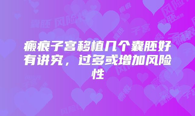 瘢痕子宫移植几个囊胚好有讲究，过多或增加风险性