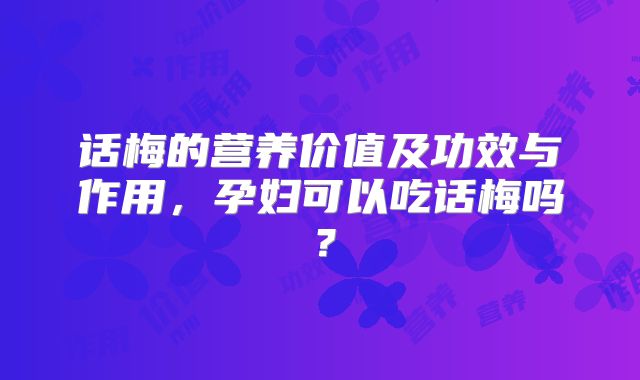 话梅的营养价值及功效与作用,孕妇可以吃话梅吗?