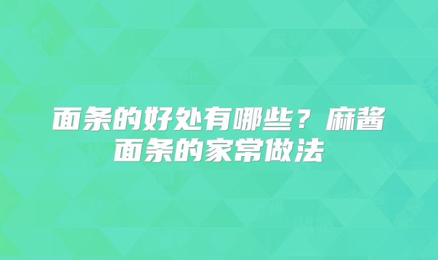 面条的好处有哪些？麻酱面条的家常做法