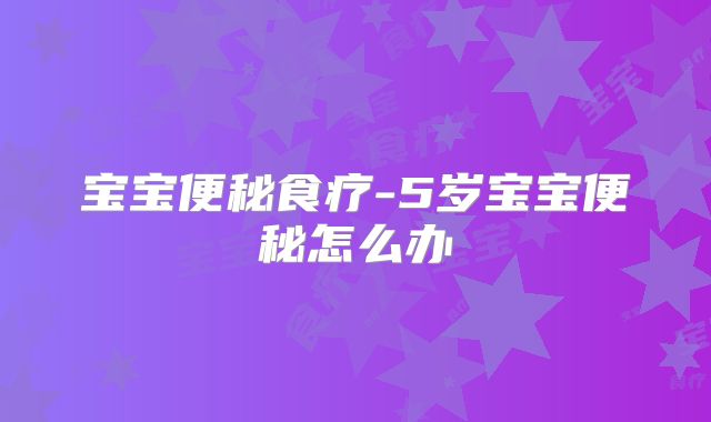 宝宝便秘食疗-5岁宝宝便秘怎么办