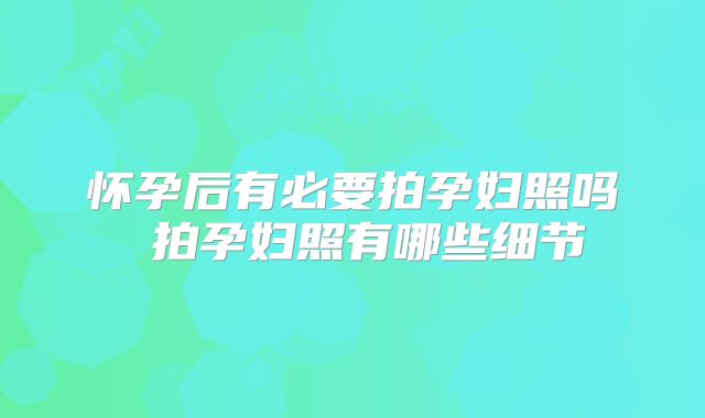 怀孕后有必要拍孕妇照吗 拍孕妇照有哪些细节
