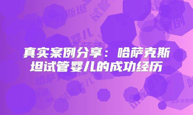 真实案例分享:哈萨克斯坦试管婴儿的成功经历