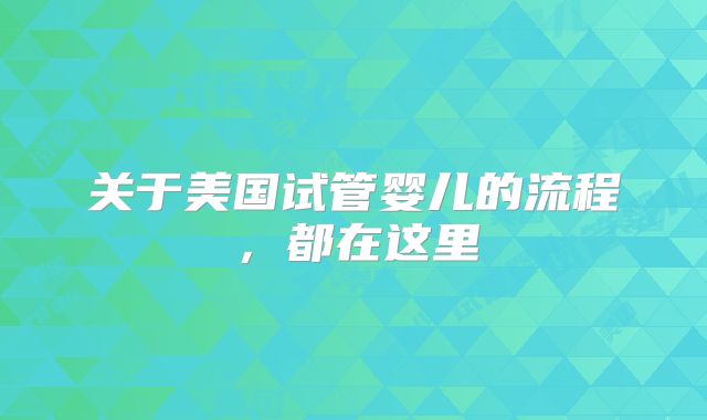 关于美国试管婴儿的流程,都在这里
