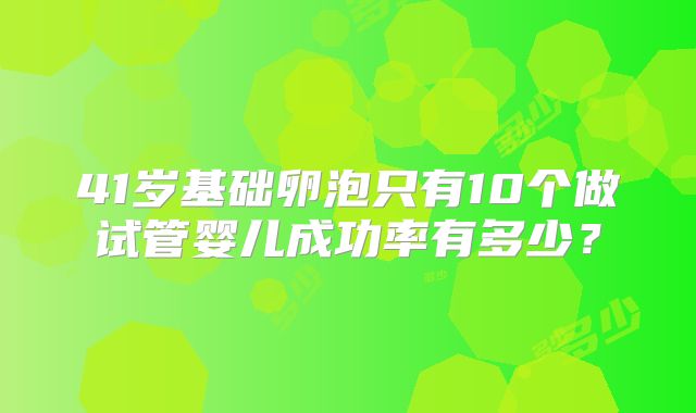 41岁基础卵泡只有10个做试管婴儿成功率有多少？