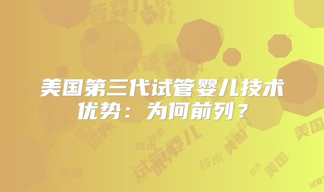 美国第三代试管婴儿技术优势：为何前列？