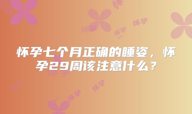 怀孕七个月正确的睡姿,怀孕29周该注意什么?