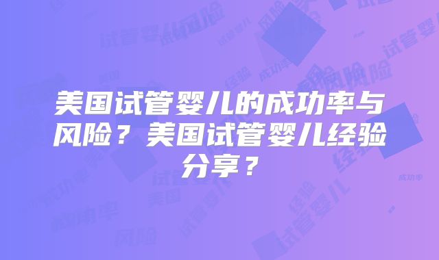 美国试管婴儿的成功率与风险？美国试管婴儿经验分享？
