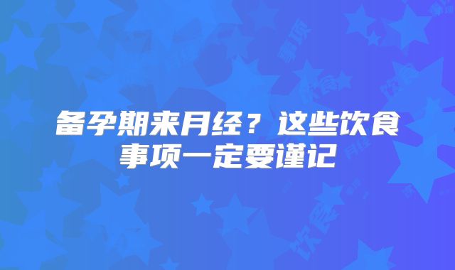 备孕期来月经？这些饮食事项一定要谨记