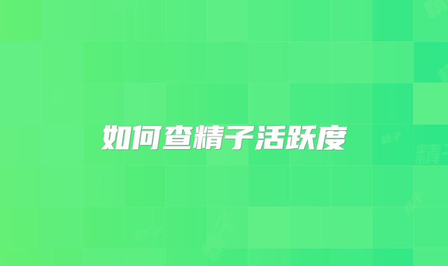 如何查精子活跃度