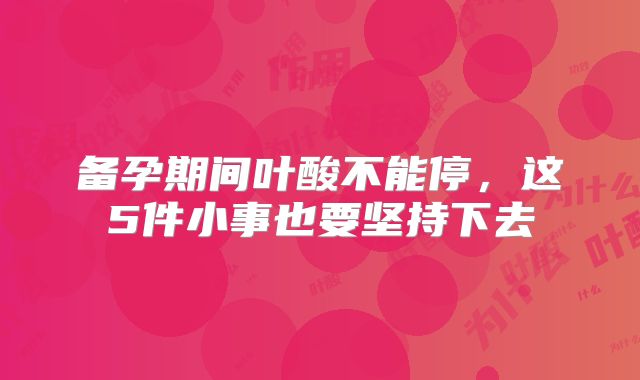 备孕期间叶酸不能停，这5件小事也要坚持下去