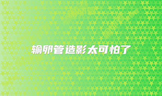 输卵管造影太可怕了