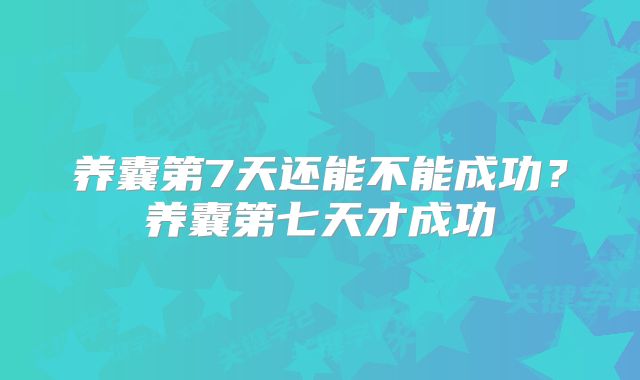养囊第7天还能不能成功？养囊第七天才成功