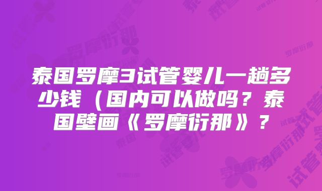 泰国罗摩3试管婴儿一趟多少钱(国内可以做吗?泰国壁画《罗摩衍那》?