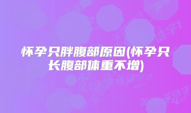 怀孕只胖腹部原因(怀孕只长腹部体重不增)