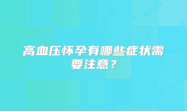 高血压怀孕有哪些症状需要注意？