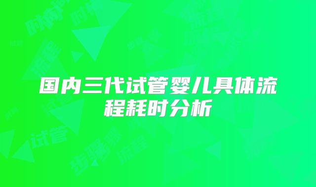 国内三代试管婴儿具体流程耗时分析