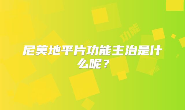 尼莫地平片功能主治是什么呢？