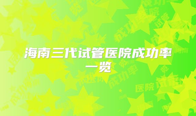 海南三代试管医院成功率一览