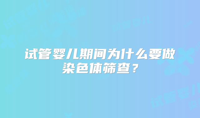 试管婴儿期间为什么要做染色体筛查？