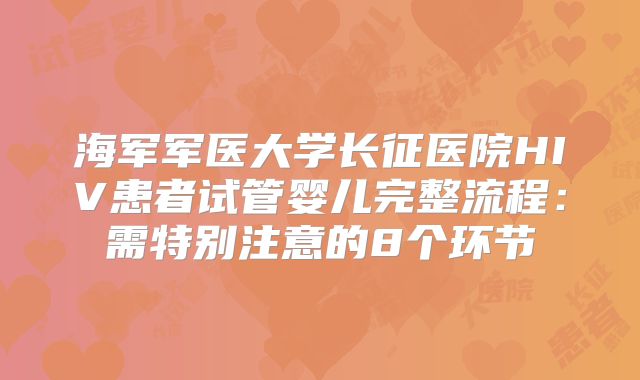 海军军医大学长征医院HIV患者试管婴儿完整流程:需特别注意的8个环节