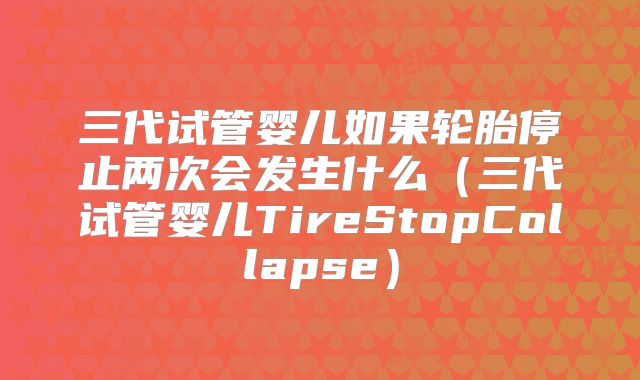 三代试管婴儿如果轮胎停止两次会发生什么（三代试管婴儿TireStopCollapse）