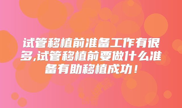 试管移植前准备工作有很多,试管移植前要做什么准备有助移植成功!