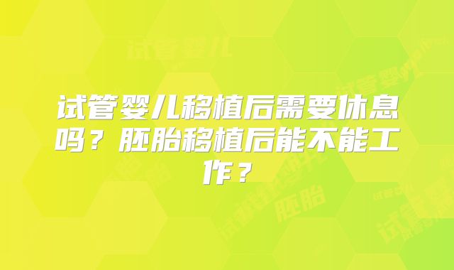 试管婴儿移植后需要休息吗？胚胎移植后能不能工作？