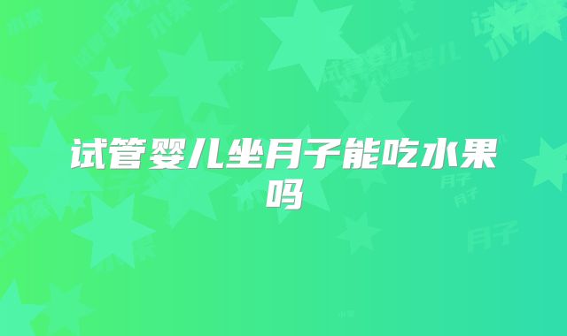 试管婴儿坐月子能吃水果吗