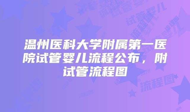 温州医科大学附属第一医院试管婴儿流程公布，附试管流程图