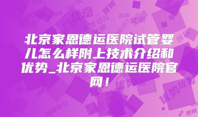 北京家恩德运医院试管婴儿怎么样附上技术介绍和优势_北京家恩德运医院官网！