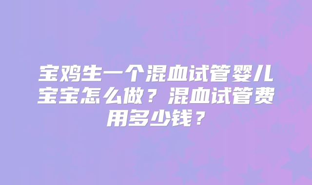 宝鸡生一个混血试管婴儿宝宝怎么做？混血试管费用多少钱？