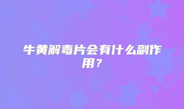 牛黄解毒片会有什么副作用？