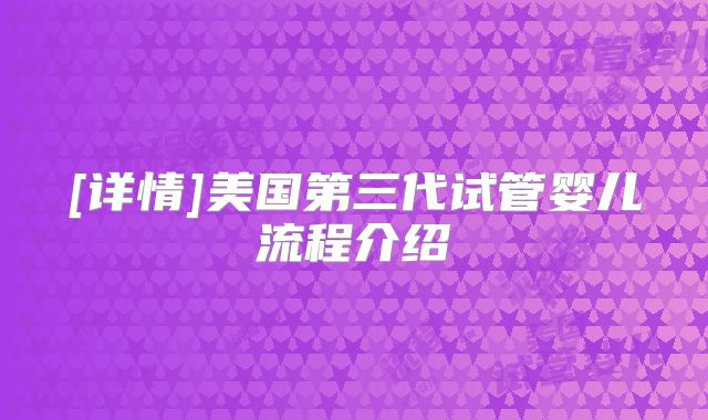 [详情]美国第三代试管婴儿流程介绍