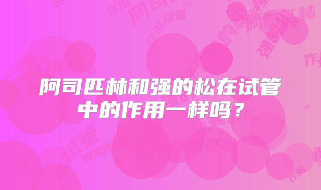 阿司匹林和强的松在试管中的作用一样吗？