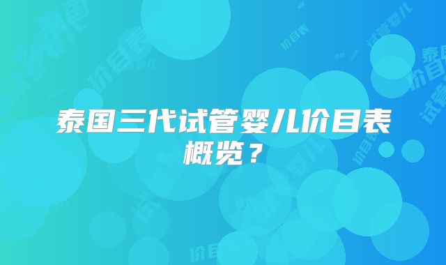 泰国三代试管婴儿价目表概览？