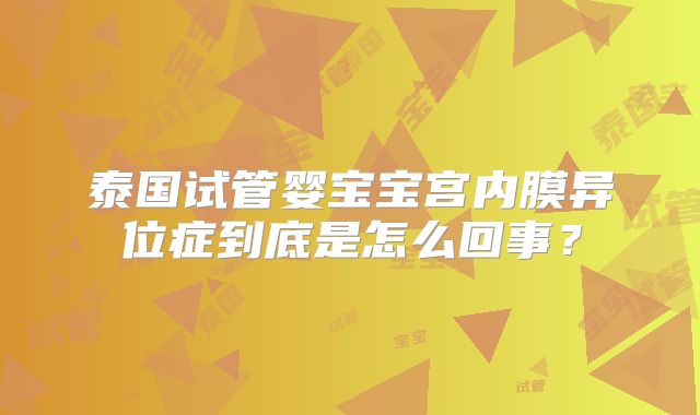 泰国试管婴宝宝宫内膜异位症到底是怎么回事?