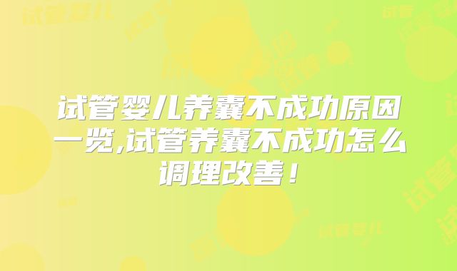 试管婴儿养囊不成功原因一览,试管养囊不成功怎么调理改善!