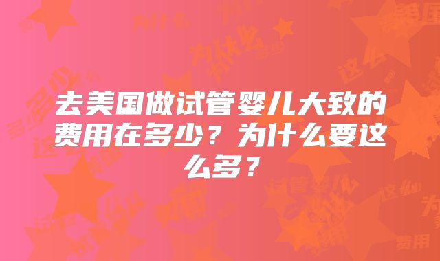 去美国做试管婴儿大致的费用在多少？为什么要这么多？
