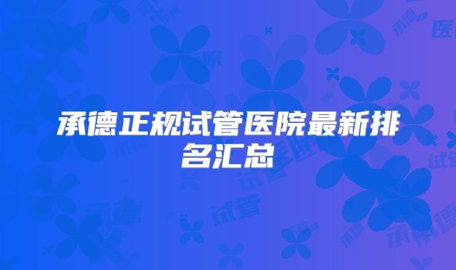 承德正规试管医院最新排名汇总