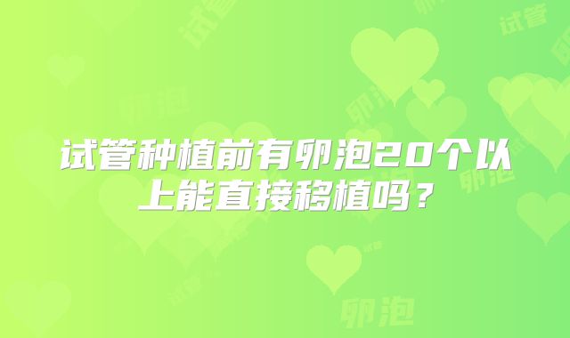 试管种植前有卵泡20个以上能直接移植吗？