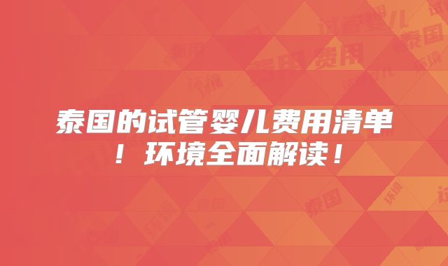 泰国的试管婴儿费用清单！环境全面解读！