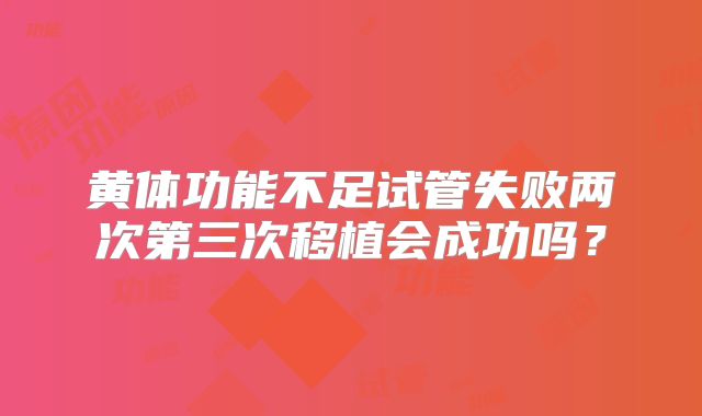 黄体功能不足试管失败两次第三次移植会成功吗？
