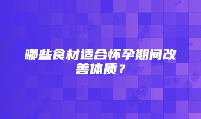 哪些食材适合怀孕期间改善体质？