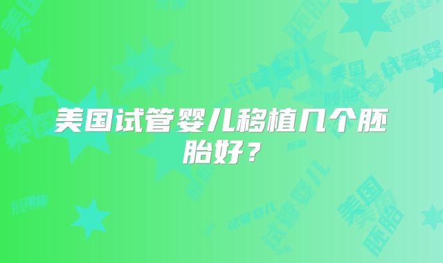 美国试管婴儿移植几个胚胎好?