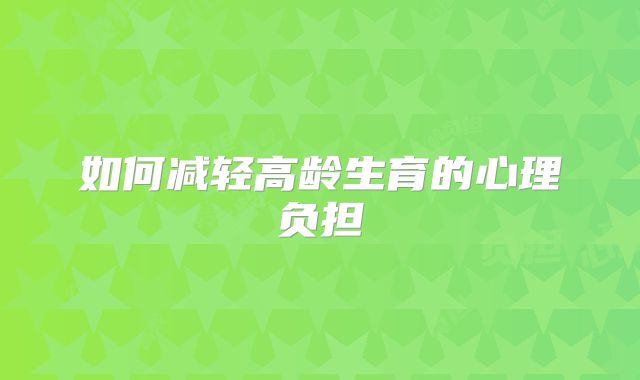 如何减轻高龄生育的心理负担