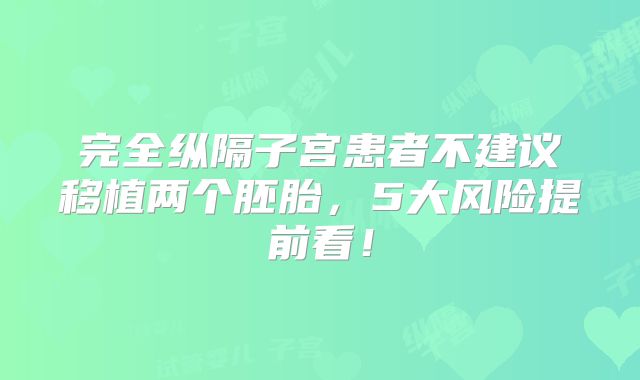 完全纵隔子宫患者不建议移植两个胚胎，5大风险提前看！