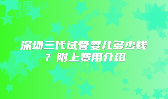 深圳三代试管婴儿多少钱？附上费用介绍