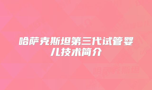 哈萨克斯坦第三代试管婴儿技术简介